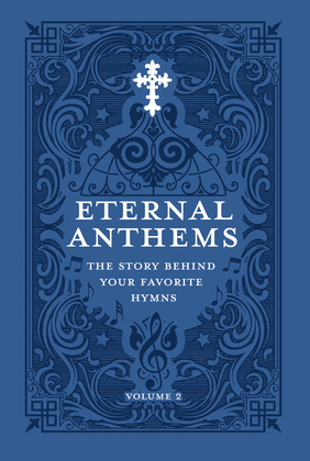 Eternal Anthems: The Story Behind Your Favorite Hymns, Volume 2