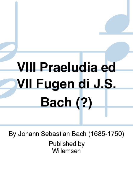 VIII Praeludia ed VII Fugen di J.S. Bach (?)