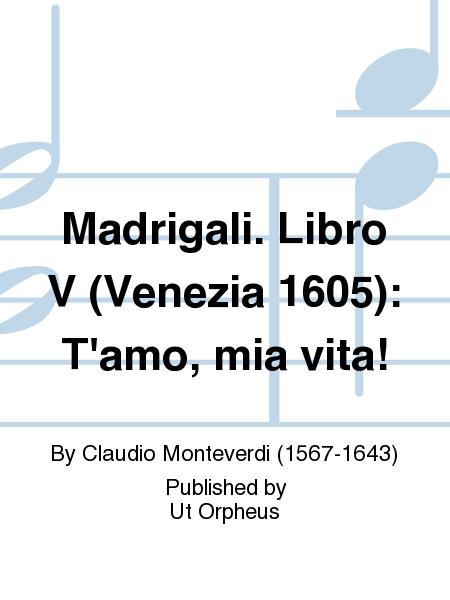 Madrigali. Libro V (Venezia 1605): T'amo, mia vita!