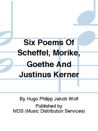 Six Poems of Scheffel, Morike, Goethe and Justinus Kerner