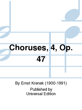 Choruses, 4, Op. 47