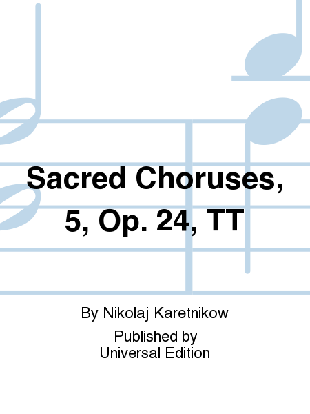 Sacred Choruses, 5, Op. 24, Tt