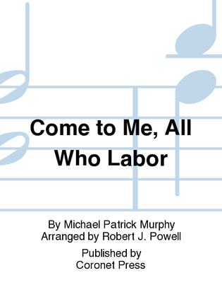 Come To Me, All Who Labor