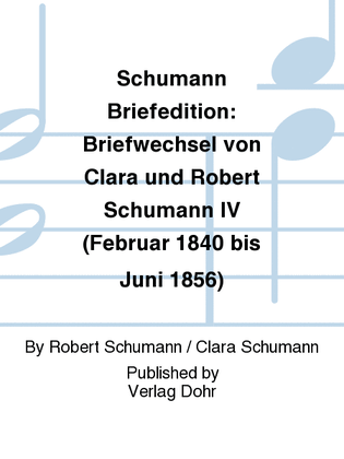 Schumann Briefedition: Briefwechsel von Clara und Robert Schumann IV (Februar 1840 bis Juni 1856)
