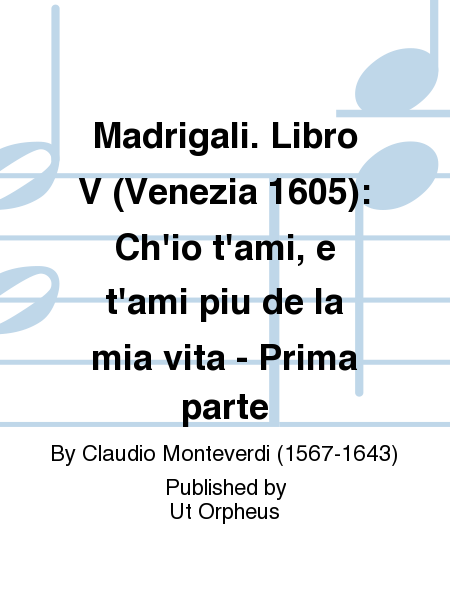 Madrigali. Libro V (Venezia 1605): Ch'io t'ami, e t'ami piu de la mia vita - Prima parte