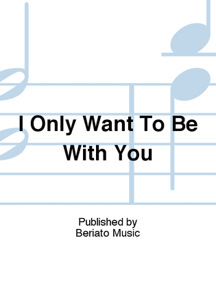 I Only Want To Be With You