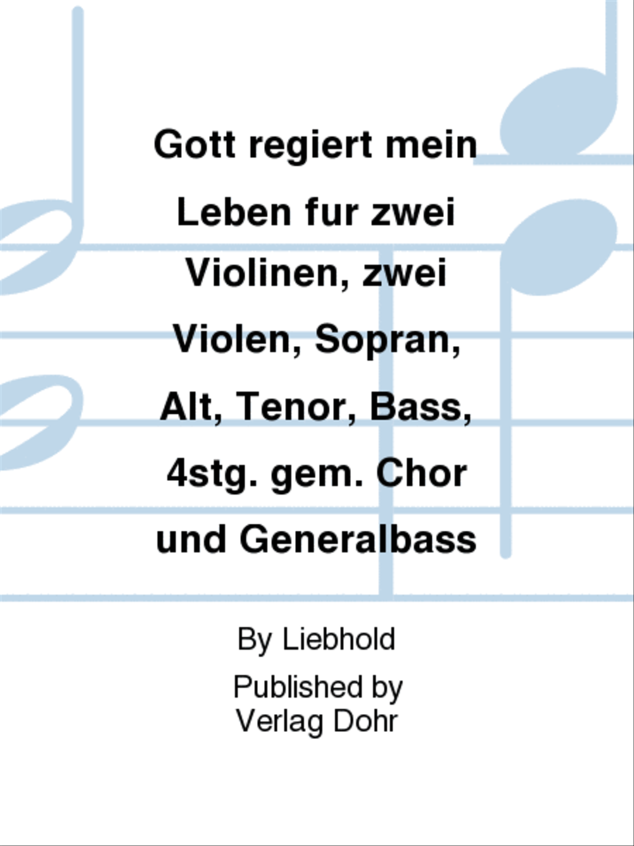 Gott regiert mein Leben für zwei Violinen, zwei Violen, Sopran, Alt, Tenor, Bass, 4stg. gem. Chor und Generalbass -Kantate zum 17. Sonntag nach Trinitatis-