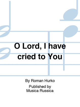 O Lord, I have cried to You
