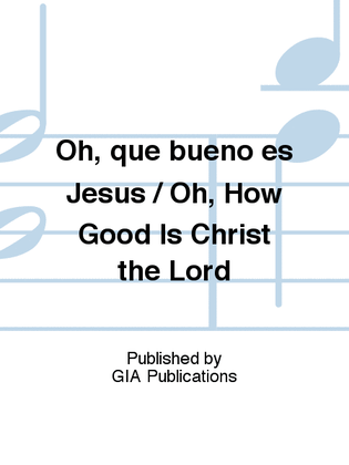 Oh, qué bueno es Jesús / Oh, How Good Is Christ the Lord