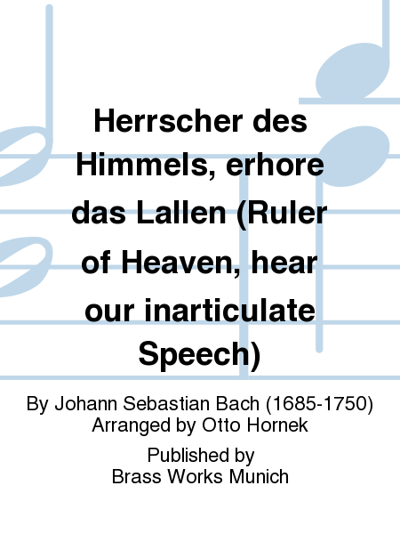 Herrscher des Himmels, erhore das Lallen (Ruler of Heaven, hear our inarticulate Speech)