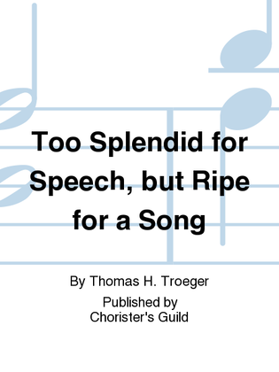 Too Splendid for Speech, but Ripe for a Song