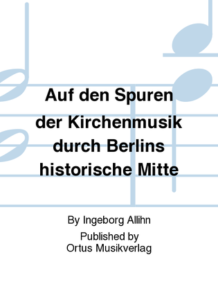 Auf den Spuren der Kirchenmusik durch Berlins historische Mitte