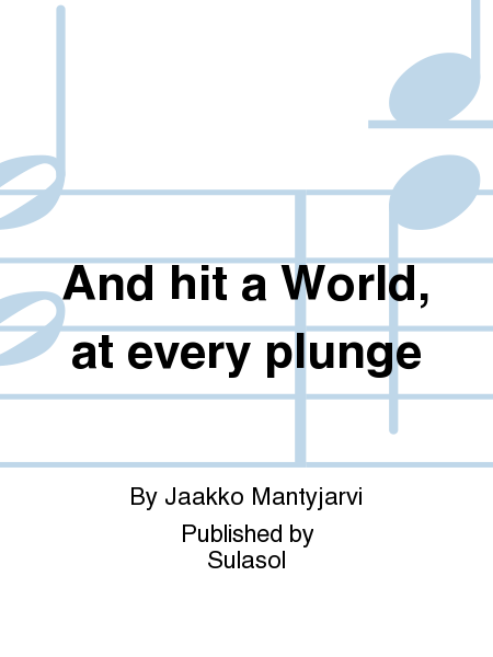 And hit a World, at every plunge