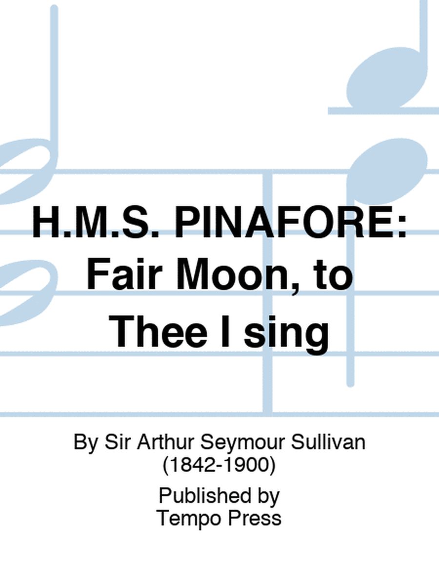 H.M.S. PINAFORE: Fair Moon, to Thee I sing