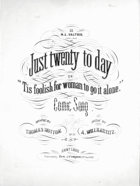 Just Twenty To Day, or, "Tis Foolish For Woman To Go It Alone." Comic Song
