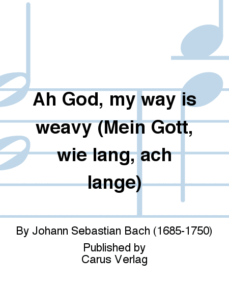 Ah God, my way is weavy (Mein Gott, wie lang, ach lange)