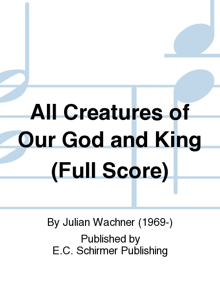 All Creatures of Our God and King: Now Let the Vault of Heaven Resound (Full Score)