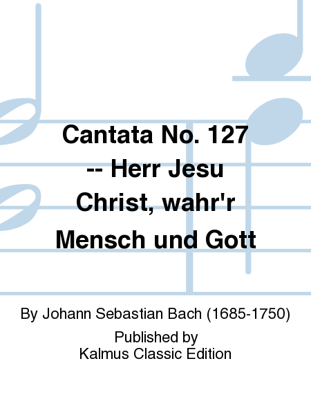 Cantata No. 127 -- Herr Jesu Christ, wahr'r Mensch und Gott