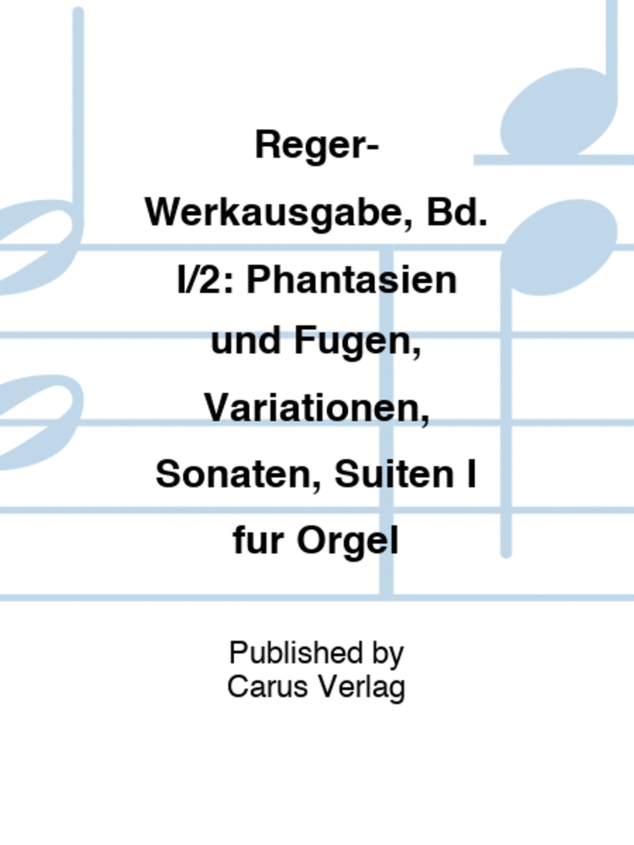 Reger-Werkausgabe, Bd. I/2: Phantasien und Fugen, Variationen, Sonaten, Suiten I fur Orgel