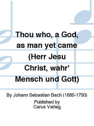 Thou who, a God, as man yet came (Herr Jesu Christ, wahr' Mensch und Gott)