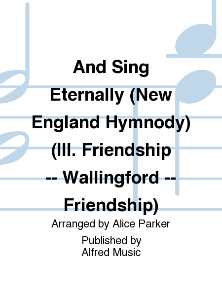 And Sing Eternally (New England Hymnody) (III. Friendship - Wallingford - Friendship)