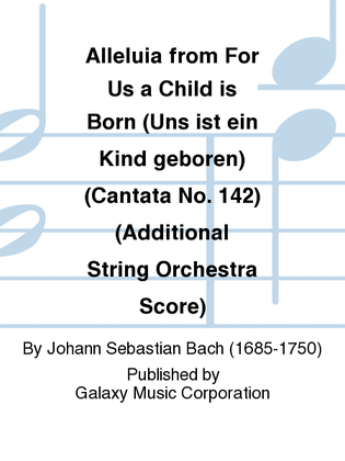 Alleluia from For Us a Child is Born (Uns ist ein Kind geboren) (Cantata No. 142) (Additional String Orchestra Score)