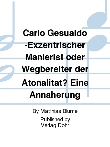 Carlo Gesualdo -Exzentrischer Manierist oder Wegbereiter der Atonalität? Eine Annäherung-