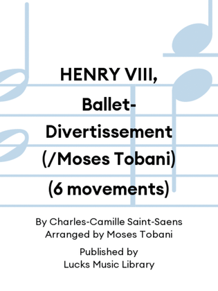 HENRY VIII, Ballet-Divertissement (/Moses Tobani) (6 movements)