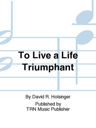 To Live a Life Triumphant