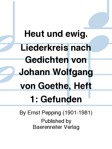 Heut und ewig. Liederkreis nach Gedichten von Johann Wolfgang von Goethe, Heft 1: Gefunden