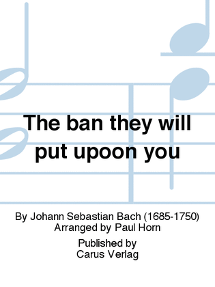 The ban they will put upoon you (Sie werden euch in den Bann tun)