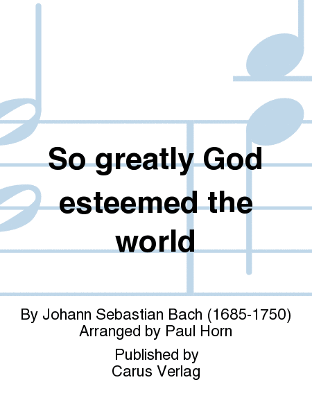 So greatly God esteemed the world (Also hat Gott die Welt geliebt)