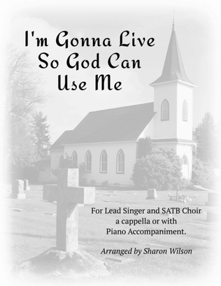 I'm Gonna Live So God Can Use Me (for Lead and SATB Choir A Cappella or with Piano Accompaniment)