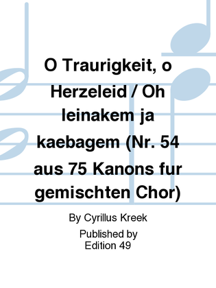 O Traurigkeit, o Herzeleid / Oh leinakem ja kaebagem (Nr. 54 aus 75 Kanons fur gemischten Chor)