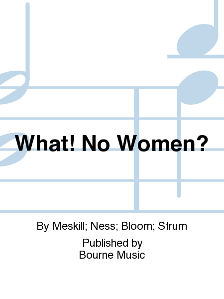 What! No Women? [Meskill/Ness/Bloom/Strum]