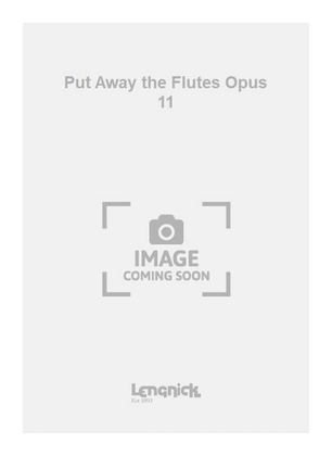 Put Away the Flutes Opus 11