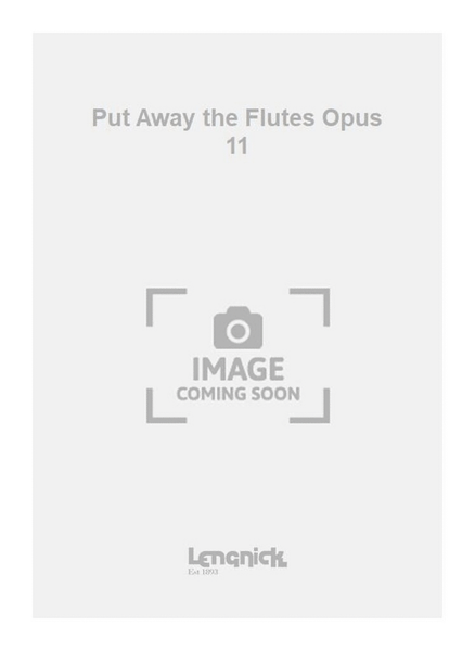 Put Away the Flutes Opus 11