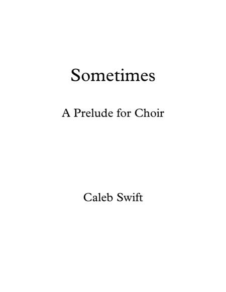 Sometimes (A Prelude for Choir) by Caleb Swift