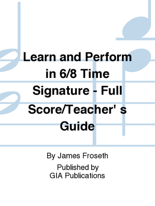 Learn and Perform in 6/8 Time Signature - Full Score/Teacher' s Guide