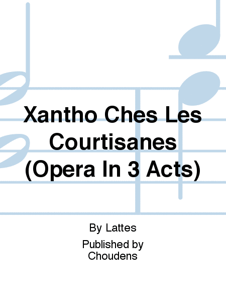 Xantho Ches Les Courtisanes (Opera In 3 Acts)