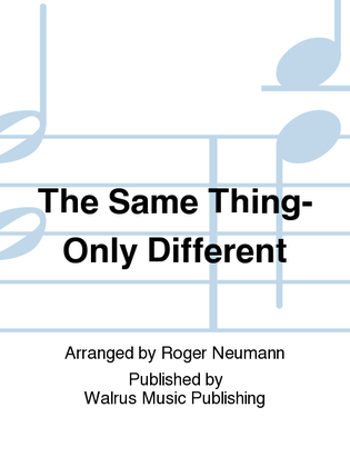 The Same Thing-Only Different