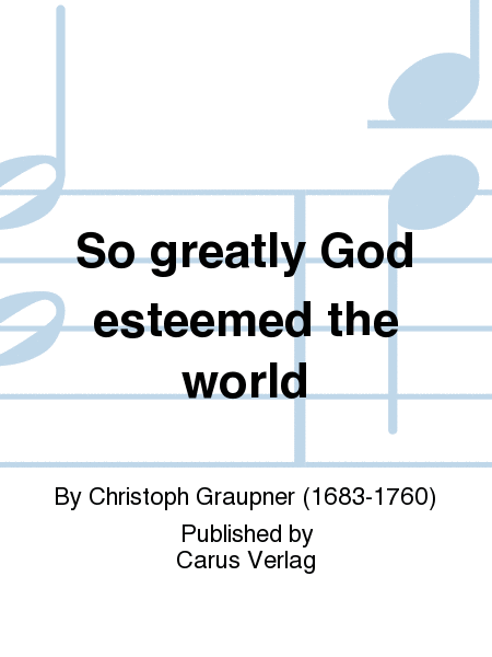 So greatly God esteemed the world (Also hat Gott die Welt geliebt)