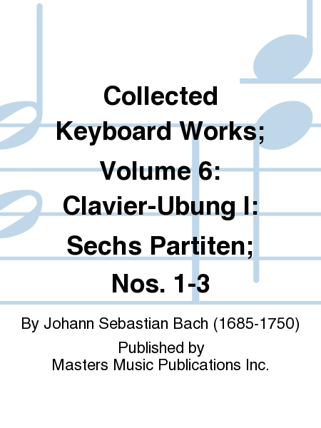 Collected Keyboard Works; Volume 6: Clavier-Ubung I: Sechs Partiten; Nos. 1-3