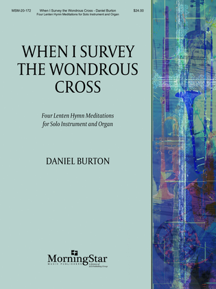 Book cover for When I Survey the Wondrous Cross: Four Lenten Hymn Meditations for Solo Instrument and Organ
