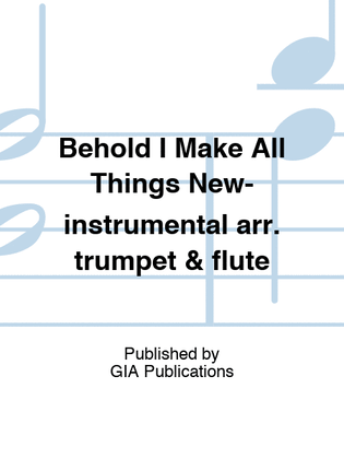 Behold I Make All Things New-instrumental arr. trumpet & flute