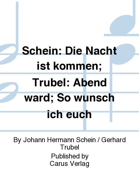 Schein: Die Nacht ist kommen; Trubel: Abend ward; So wunsch ich euch