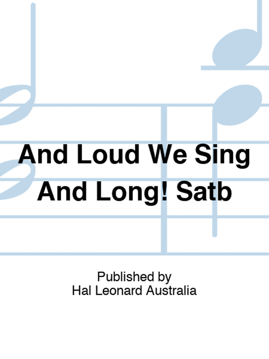 And Loud We Sing And Long! Satb