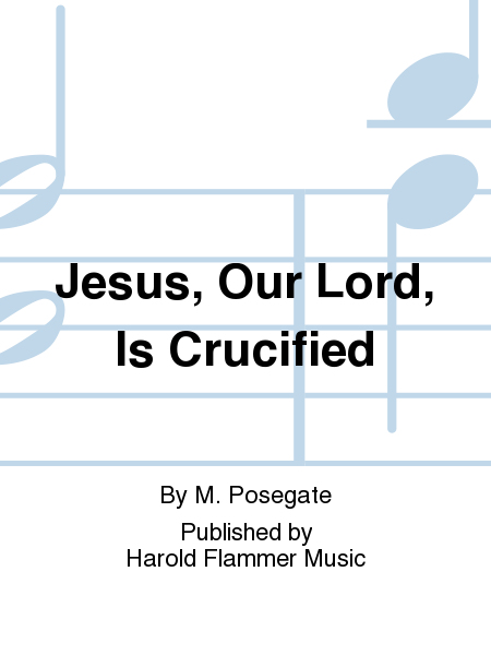 Jesus, Our Lord, Is Crucified