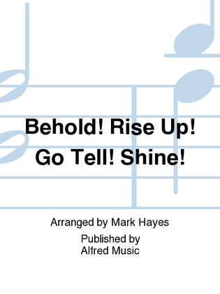 Behold! Rise Up! Go Tell! Shine!