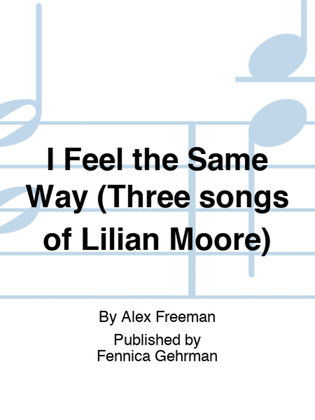 I Feel the Same Way (Three songs of Lilian Moore)